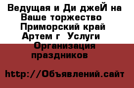 Ведущая и Ди-джеЙ на Ваше торжество - Приморский край, Артем г. Услуги » Организация праздников   